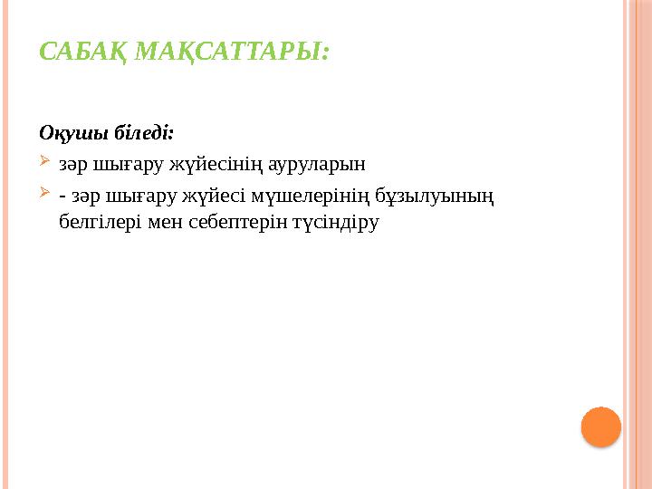 САБАҚ МАҚСАТТАРЫ: Оқушы біледі:  зәр шығару жүйесінің ауруларын  - зәр шығару жүйесі мүшелерінің бұзылуының белгілері мен с