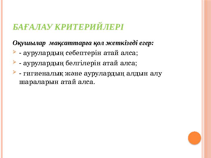 БАҒАЛАУ КРИТЕРИЙЛЕРІ Оқушылар мақсаттарға қол жеткізеді егер:  - аурулардың себептерін атай алса;  - аурулардың белгілерін