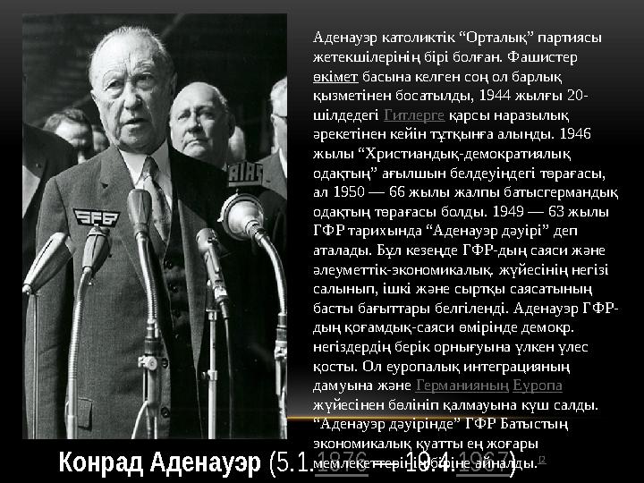 Конрад Аденауэр (5.1. 1876 — 19.4. 1967 )Аденауэр католиктік “Орталық” партиясы жетекшілерінің бірі болған. Фашистер өкімет