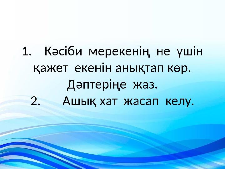 1. Кәсіби мерекенің не үшін қажет екенін анықтап көр. Дәптеріңе жаз. 2. Ашық хат жасап келу.