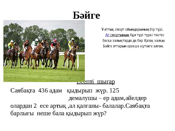 Бәйге Ұлттық спорт ойындарының бір түрі. Ат спортының бұл түрі түркі тектес басқа халықтарда да бар Қазақ халқы Бәйг