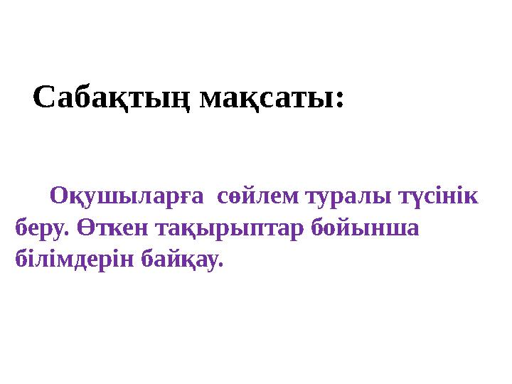 Сабақтың мақсаты: Оқушыларға сөйлем туралы түсінік беру. Өткен тақырыптар бойынша білімдерін байқау.