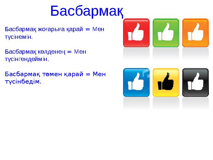 Басбармақ Басбармақ жоғарыға қарай = Мен түсінемін. Басбармақ көлденең = Мен түсінгендеймін. Басбармақ төмен қарай =