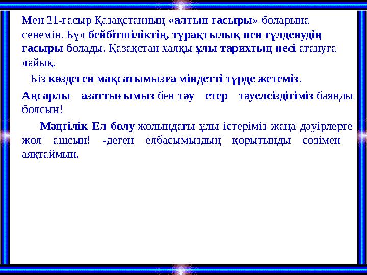 Мен 21-ғасыр Қазақстанның «алтын ғасыры» боларына сенемін. Бұл бейбітшіліктің, тұрақтылық пен гүлденудің ғасыры болады. Қа