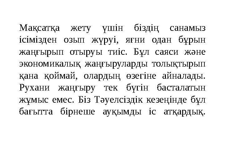 Мақсатқа жету үшін біздің санамыз ісімізден озып жүруі, яғни одан бұрын жаңғырып отыруы тиіс. Бұл саяси және эк