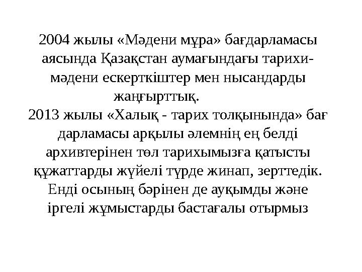 2004 жылы «Мәдени мұра» бағдарламасы аясында Қазақстан аумағындағы тарихи- мәдени ескерткіштер мен нысандарды жаңғырттық.