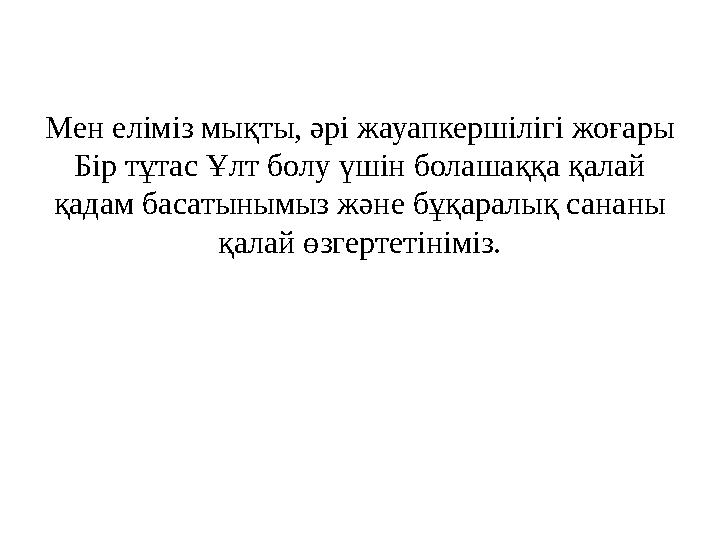 Мен еліміз мықты, әрі жауапкершілігі жоғары Бір тұтас Ұлт болу үшін болашаққа қалай қадам басатынымыз және бұқаралық сананы қ