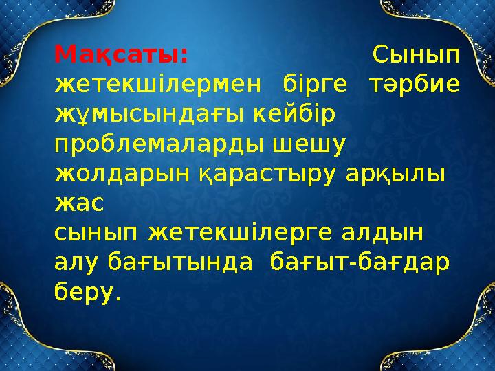 Мақсаты: Сынып жетекшілермен бірге тәрбие жұмысындағы кейбір проблемаларды шешу жолдарын қарастыру арқылы жас сынып же