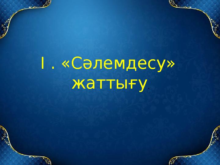 І . «Сәлемдесу» жаттығу .