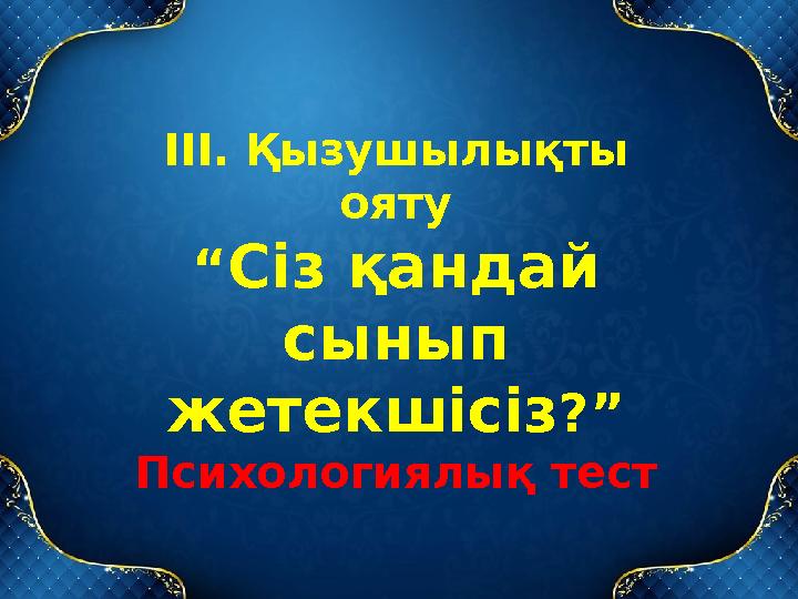 ІІІ. Қызушылықты ояту “ Сіз қандай сынып жетекшісіз ?” Психологиялық тест