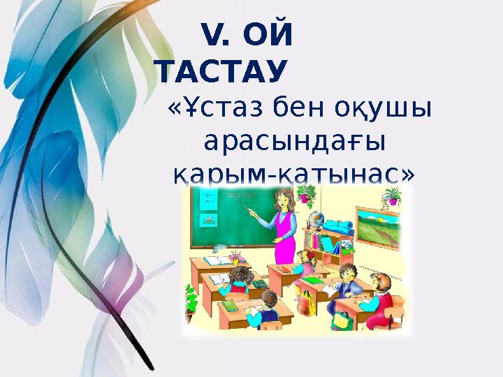 V. ОЙ ТАСТАУ «Ұстаз бен оқушы арасындағы қарым-қатынас»