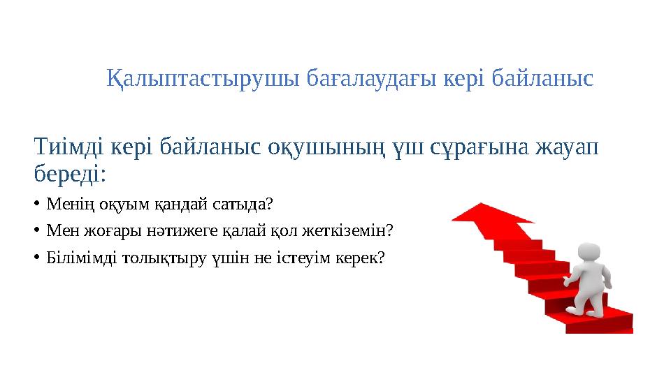 Қалыптастырушы бағалаудағы кері байланыс Тиімді кері байланыс оқушының үш сұрағына жауап береді: • Менің оқуым қандай сатыда? •