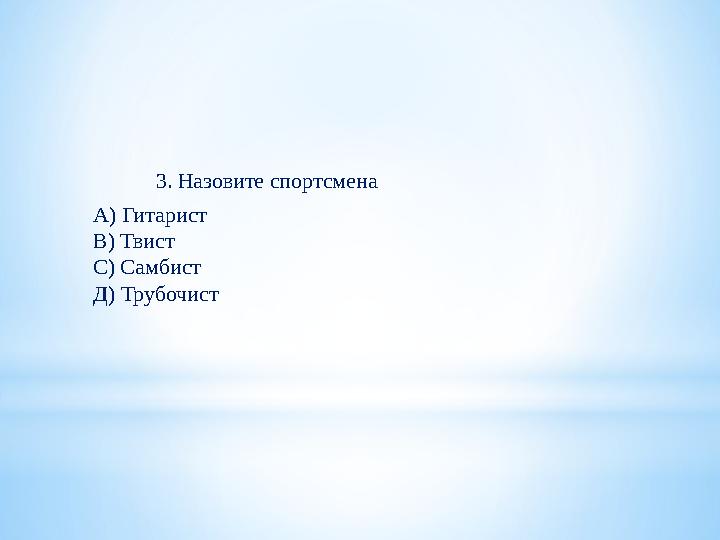 3. Назовите спортсмена А) Гитарист В) Твист С) Самбист Д) Трубочист