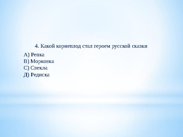 4. Какой корнеплод стал героем русской сказки А) Репка В) Морковка С) Свекла Д) Редиска