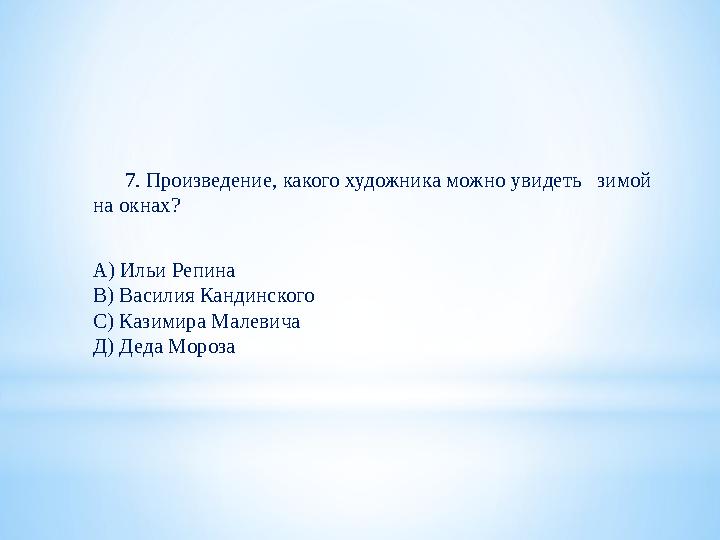 7. Произведение, какого художника можно увидеть зимой на окнах? А) Ильи Репина В) Василия Кандинского С) Казимира Мале