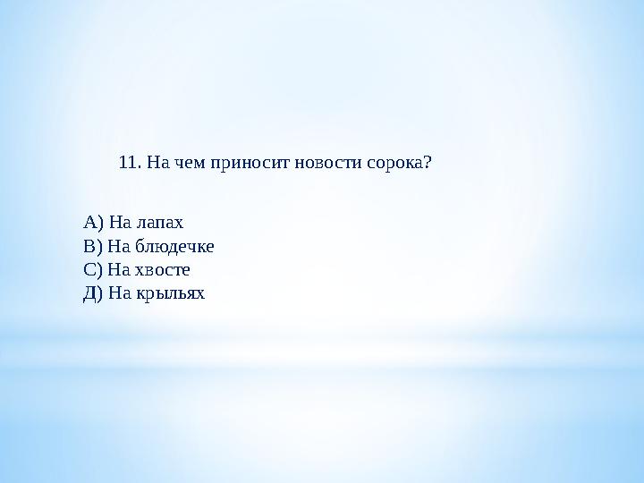 11. На чем приносит новости сорока? А) На лапах В) На блюдечке С) На хвосте Д) На крыльях