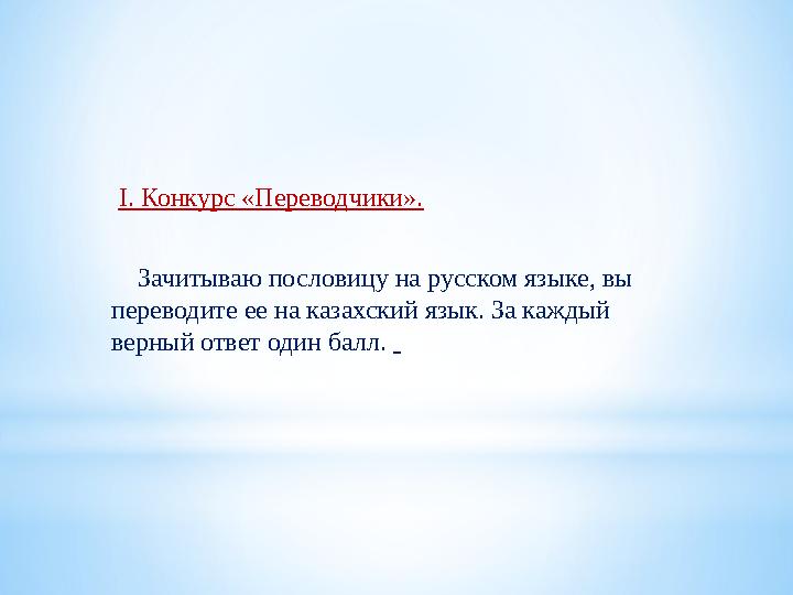 І. Конкурс «Переводчики». Зачитываю пословицу на русском языке, вы переводите ее на казахский язык. За каждый верны