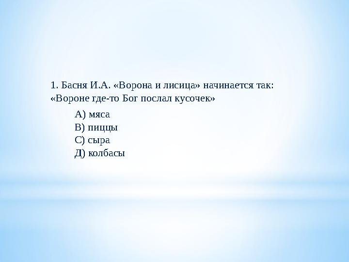 1. Басня И.А. «Ворона и лисица» начинается так: «Вороне где-то Бог послал кусочек» А) мяса В) пиццы