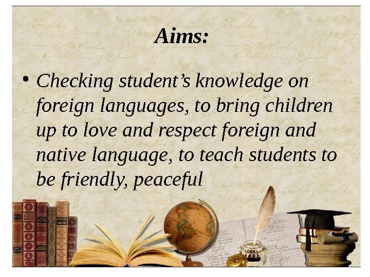 Aims: • Checking student’s knowledge on foreign languages, to bring children up to love and respect foreign and native langu