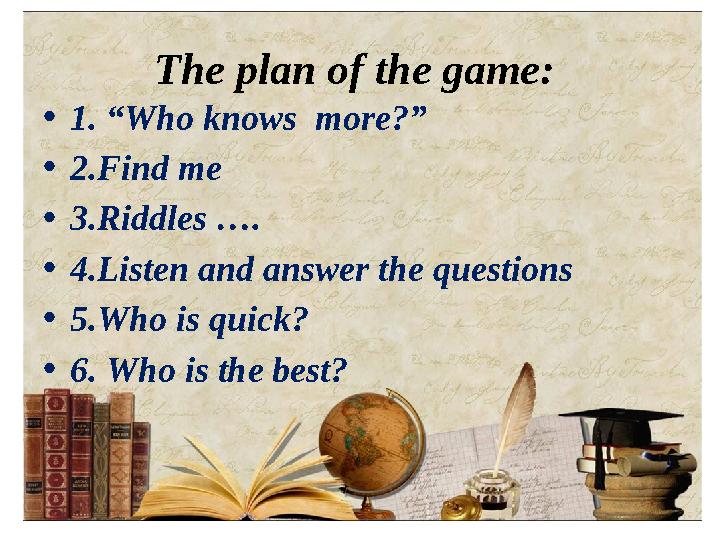 The plan of the game: • 1 . “Who knows more?” • 2.Find me • 3.Riddles …. • 4.Listen and answer the questions • 5.Who is quic