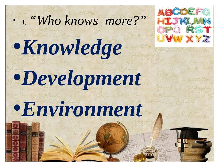 • 1 . “Who knows more?” • Knowledge • Development • Environment