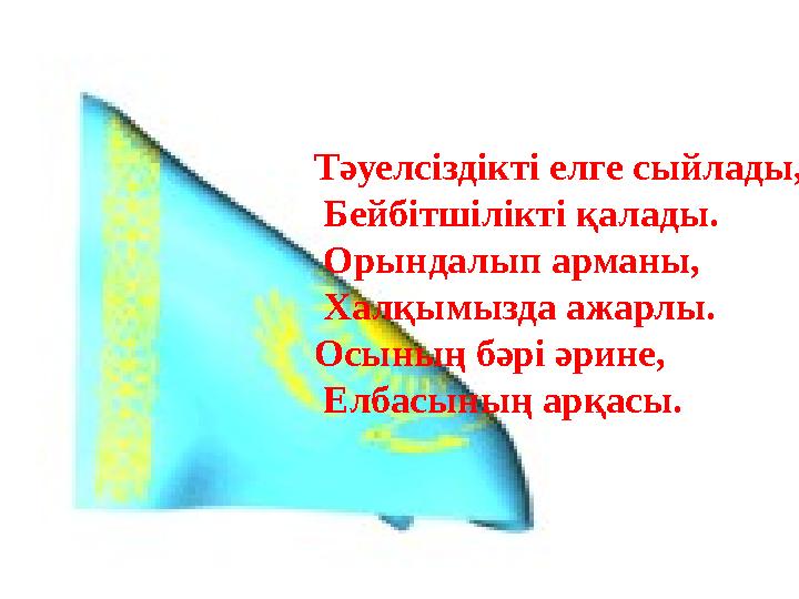 Тәуелсіздікті елге сыйлады, Бейбітшілікті қалады. Орындалып арманы, Халқымызда ажарлы. Осының бәрі әрине, Елбасының арқ