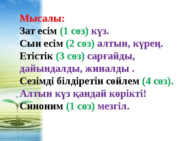 Мысалы: Зат есім (1 сөз) күз. Сын есім (2 сөз) алтын, күрең. Етістік (3 сөз) сарғайды, дайындалды, жиналды . Сезімді біл