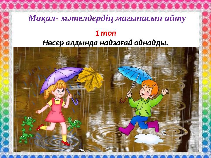 Мақал- мәтелдердің мағынасын айту 1 топ Нөсер алдында найзағай ойнайды.