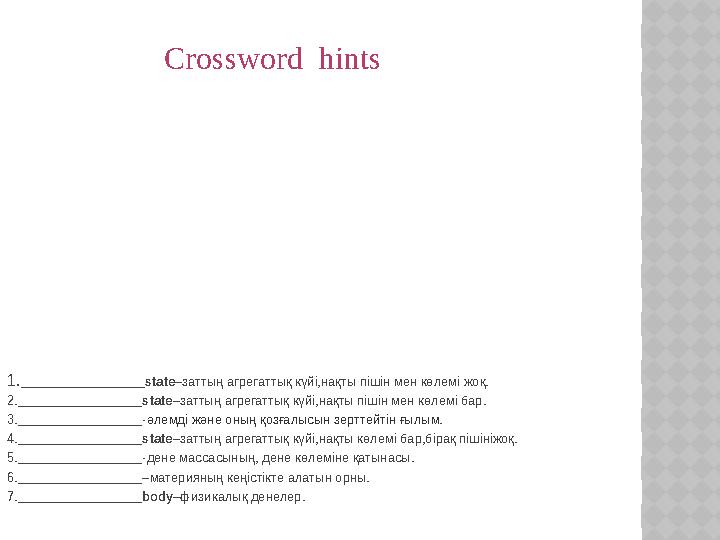 Crossword hints 1. ______________ state –заттың агрегаттық күйі,нақты пішін мен көлемі жоқ. 2. ______________ state –заттың агр