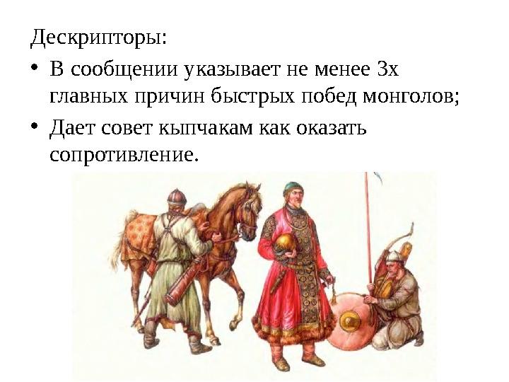 Дескрипторы: • В сообщении указывает не менее 3х главных причин быстрых побед монголов; • Дает совет кыпчакам как оказать сопр