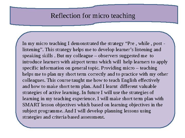 Reflection for micro teaching In my micro teaching I demonstrated the strategy “Pre , while , post - listening”. This strategy