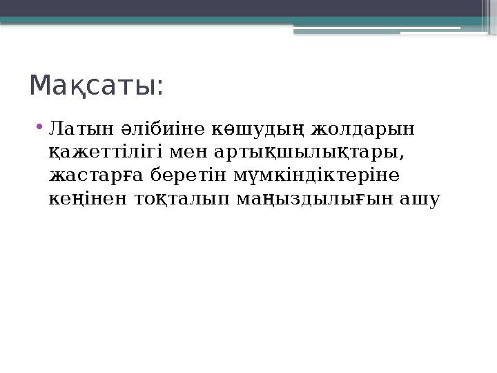 Ма қсаты: • Латын әлібиіне көшудың жолдарын қажеттілігі мен артықшылықтары, жастарға беретін мүмкіндіктеріне кеңінен тоқталып