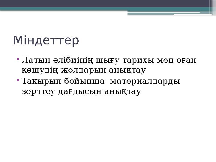 Міндеттер • Латын әлібиінің шығу тарихы мен оған көшудің жолдарын анықтау • Тақырып бойынша материалдарды зерттеу дағдысын ан