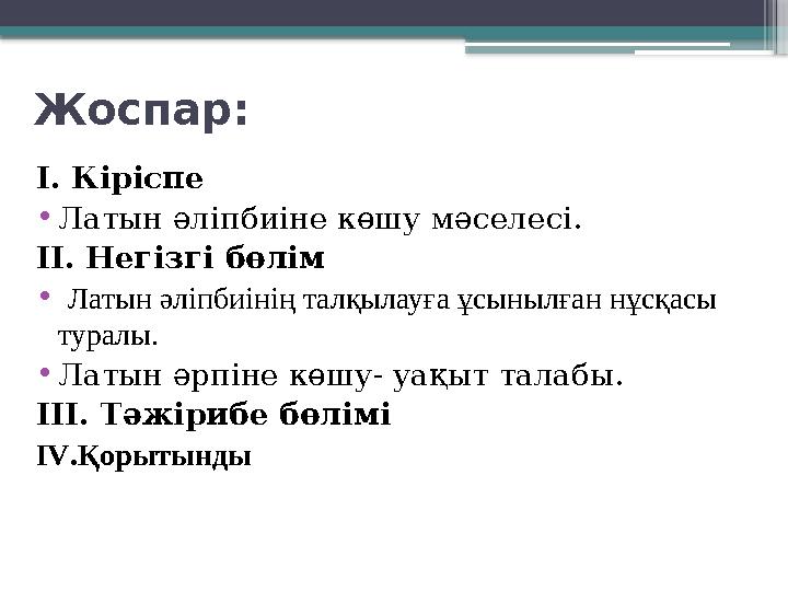 Жоспар: І. Кіріспе • Латын әліпбиіне көшу мәселесі. ІІ. Негізгі бөлім • Латын әліпбиінің талқылауға ұсынылған нұсқасы туралы.