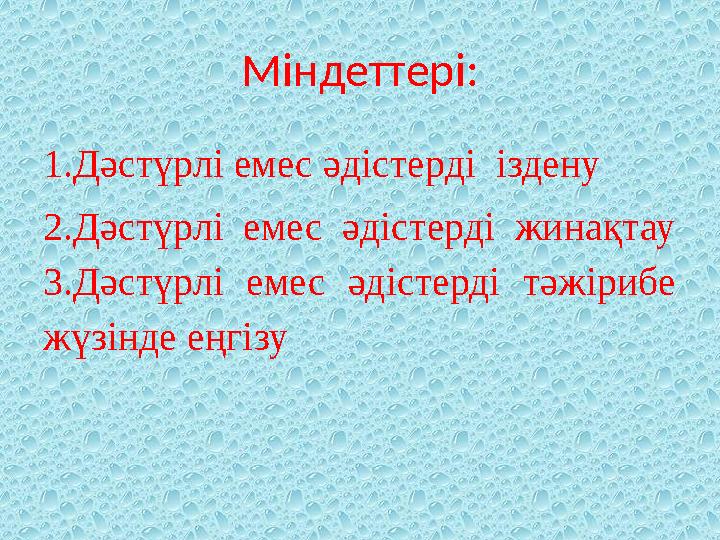 Міндеттері: 1.Дәстүрлі емес әдістерді іздену 2.Дәстүрлі емес әдістерді жинақтау 3.Дәстүрлі емес әдістерді тәжірибе жүз