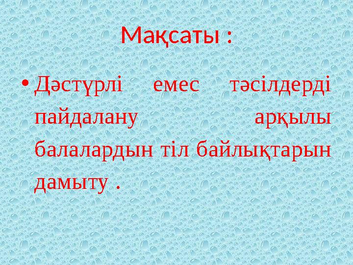 Ма қсаты : • Дәстүрлі емес тәсілдерді пайдалану арқылы балалардын тіл байлықтарын дамыту .