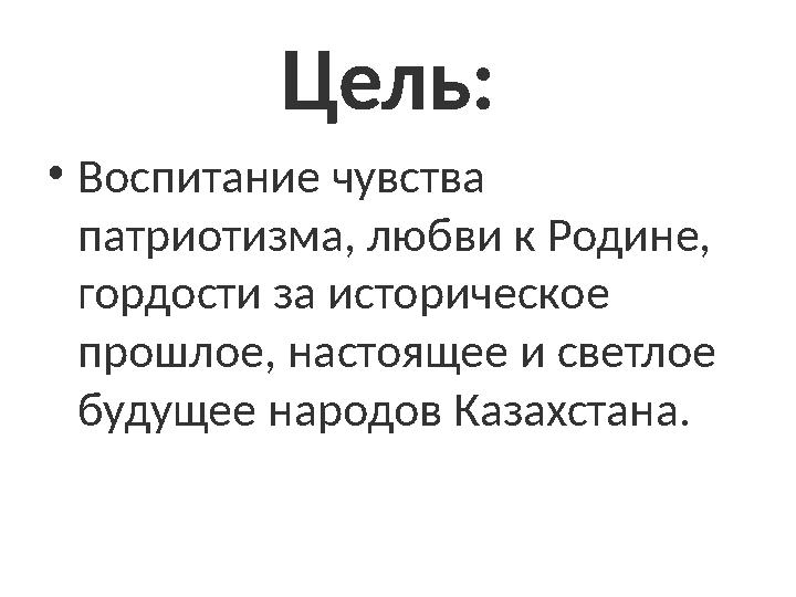 Цель: • Воспитание чувства патриотизма, любви к Родине, гордости за историческое прошлое, настоящее и светлое будущее наро