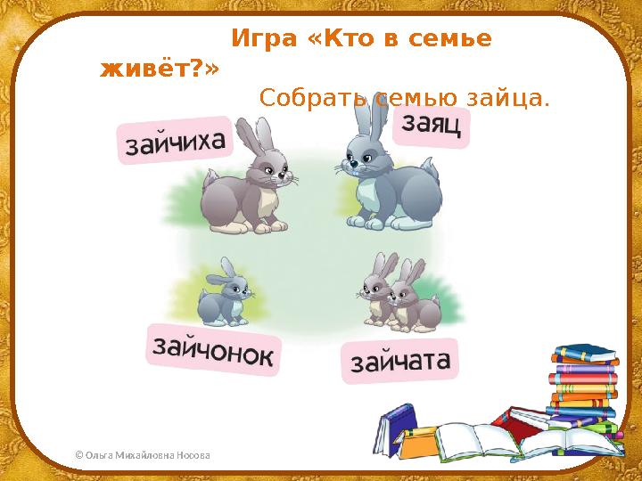 © Ольга Михайловна Носова Игра «Кто в семье живёт?» Собрать семью зайца.