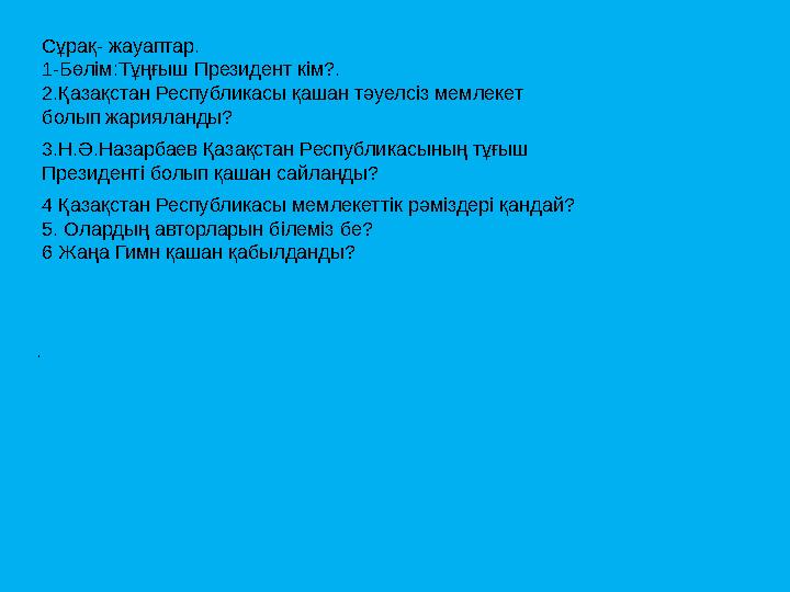 . Сұрақ- жауаптар. 1-Бөлім:Тұңғыш Президент кім?. 2.Қазақстан Республикасы қашан тәуелсіз мемлекет болып жарияланды? 3.Н.Ә.Наза