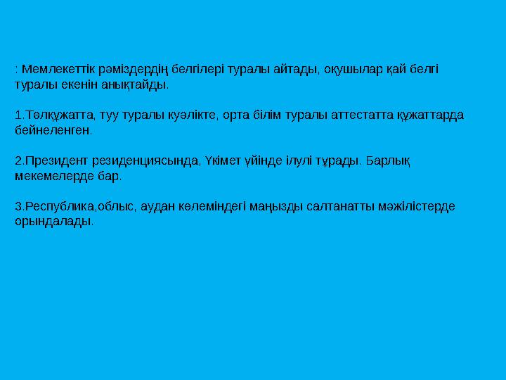 : Мемлекеттік рәміздердің белгілері туралы айтады, оқушылар қай белгі туралы екенін анықтайды. 1.Төлқұжатта, туу туралы куәлікт