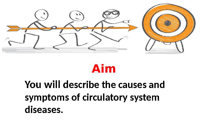 Aim You will d escribe the causes and symptoms of circulatory system diseases.