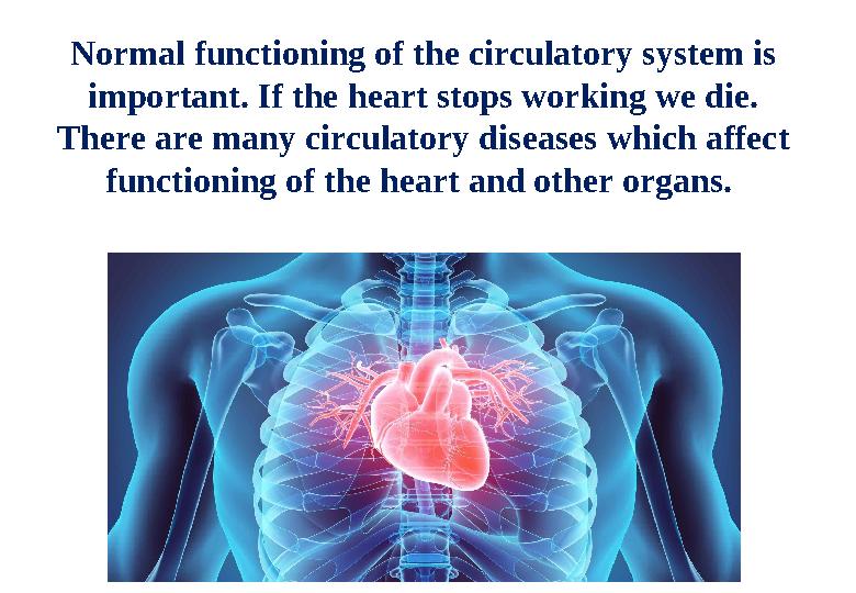 Normal functioning of the circulatory system is important. If the heart stops working we die. There are many circulatory disea