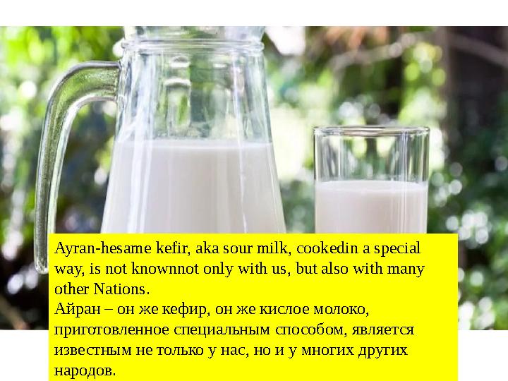 Ayran-hesame kefir, aka sour milk, cookedin a special way, is not knownnot only with us, but also with many other Nations. Айр