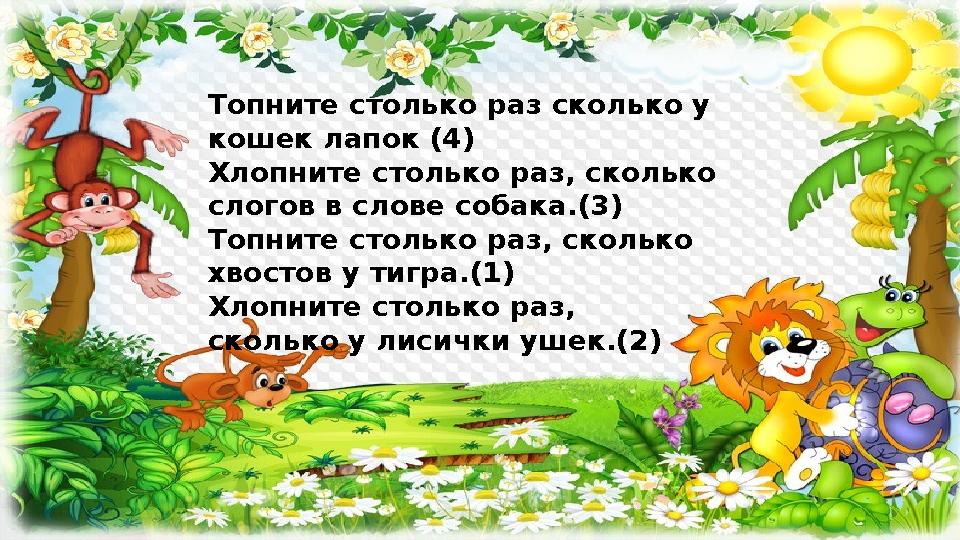 Топните столько раз сколько у кошек лапок (4) Хлопните столько раз, сколько слогов в слове собака.(3) Топните столько раз, с