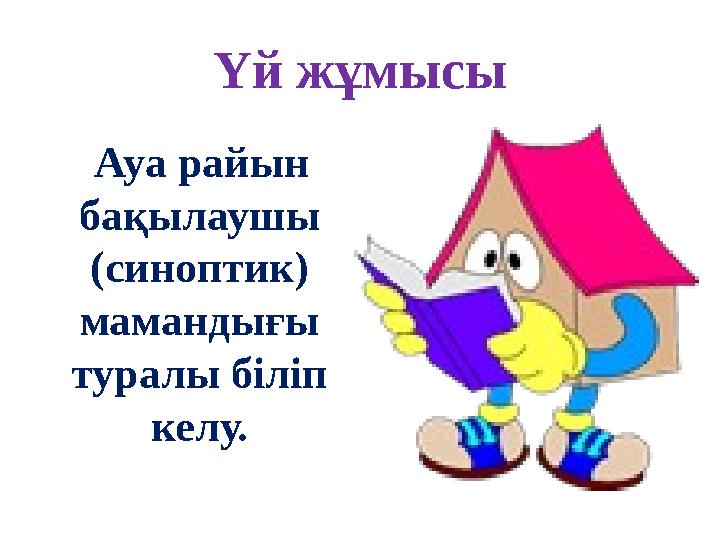 Үй жұмысы Ауа райын бақылаушы (синоптик) мамандығы туралы біліп келу.