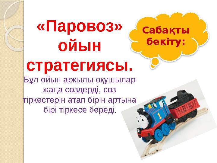 Сабақты бекіту:«Паровоз» ойын стратегиясы. Бұл ойын арқылы оқушылар жаңа сөздерді, сөз тіркестерін атап бірін артына бірі