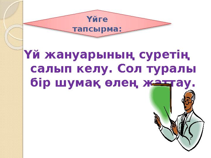 Үй жануарының суретің салып келу. Сол туралы бір шумақ өлең жаттау. Үйге тапсырма: