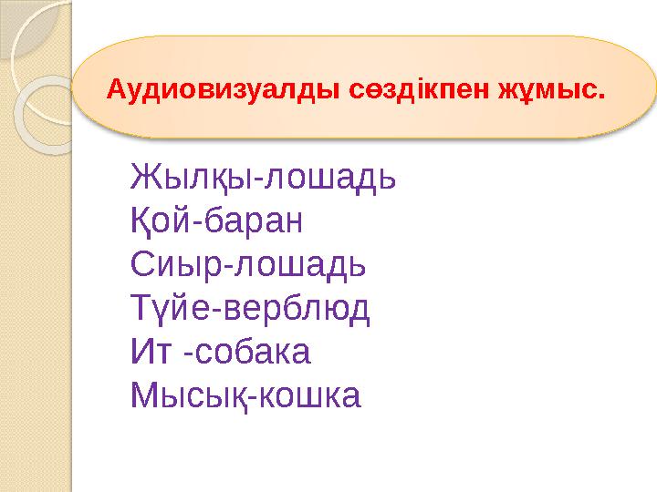Аудиовизуалды сөздікпен жұмыс. Жылқы-лошадь Қой-баран Сиыр-лошадь Түйе-верблюд Ит -собака Мысық-кошка