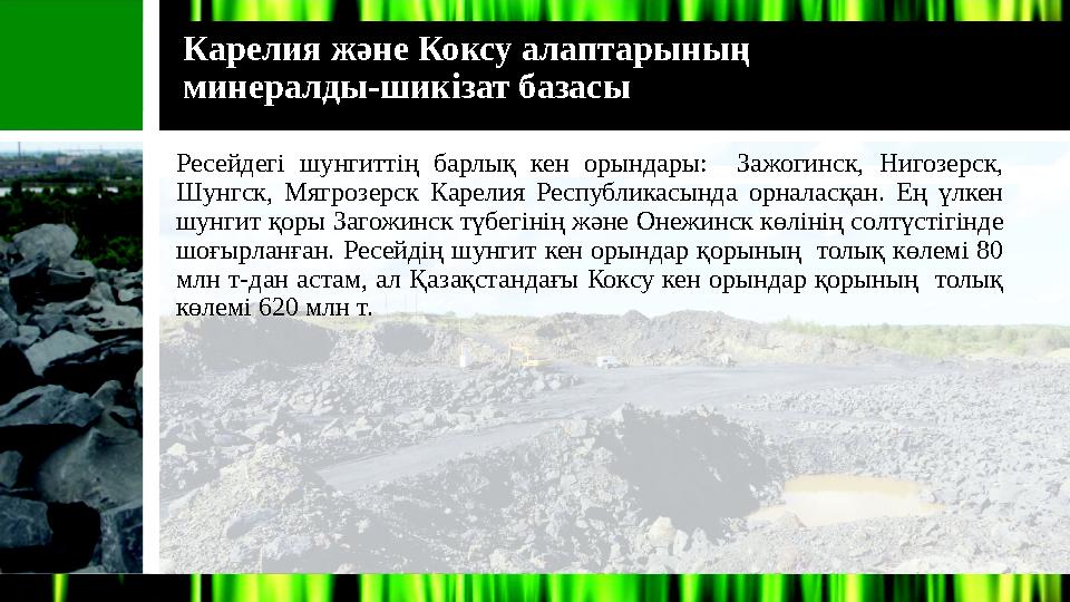Карелия және Коксу алаптарының минералды-шикізат базасы Ресейдегі шунгиттің барлық кен орындары: Зажогинск, Нигозерск,