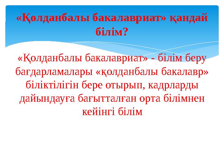 «Қолданбалы бакалавриат» қандай білім ? «Қолданбалы бакалавриат» - білім беру бағдарламалары «қолданбалы бакалавр» біліктіліг